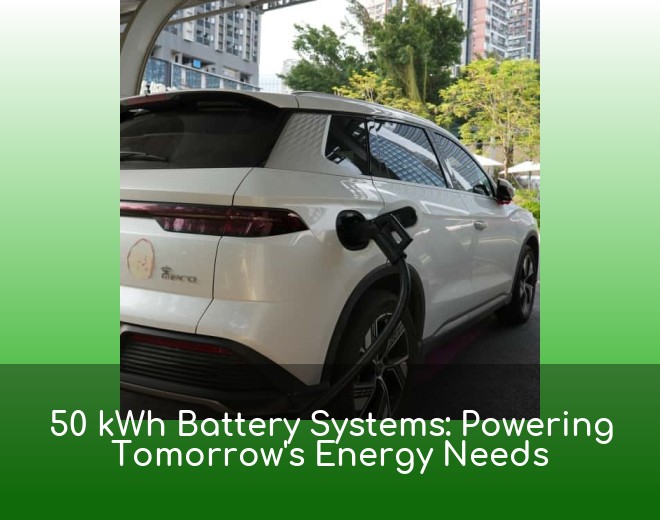50 kWh Battery Systems: Powering Tomorrow's Energy Needs